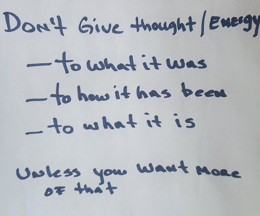 Don't give energy to what it was to how it has been to what it is
